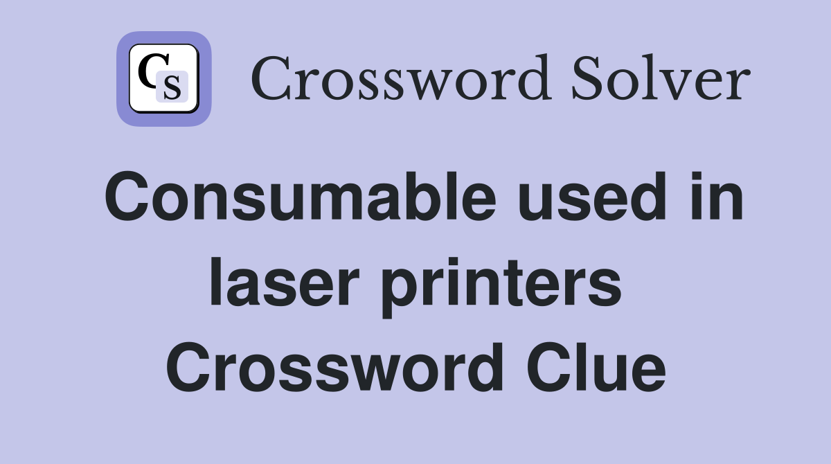 Consumable used in laser printers Crossword Clue Answers Crossword Solver